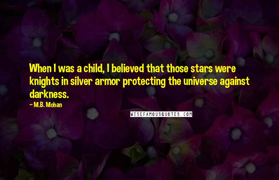 M.B. Mohan Quotes: When I was a child, I believed that those stars were knights in silver armor protecting the universe against darkness.