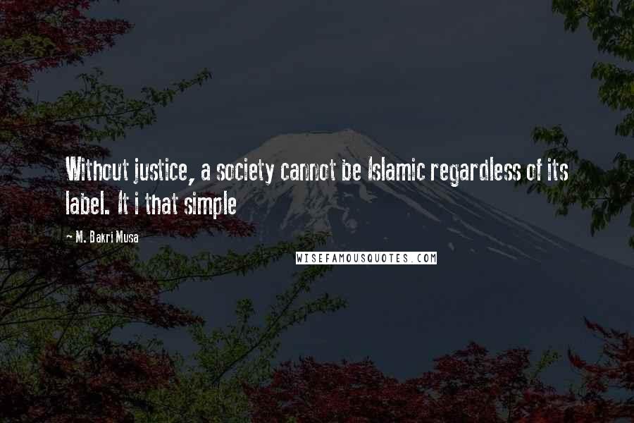 M. Bakri Musa Quotes: Without justice, a society cannot be Islamic regardless of its label. It i that simple