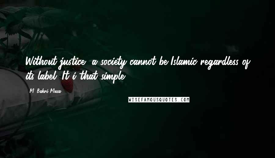 M. Bakri Musa Quotes: Without justice, a society cannot be Islamic regardless of its label. It i that simple