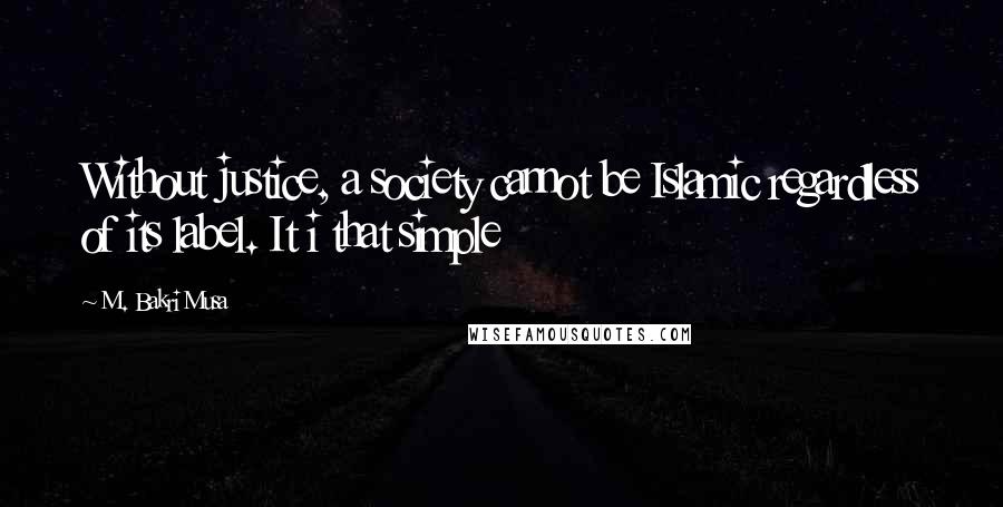 M. Bakri Musa Quotes: Without justice, a society cannot be Islamic regardless of its label. It i that simple