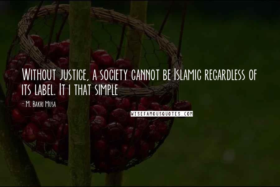 M. Bakri Musa Quotes: Without justice, a society cannot be Islamic regardless of its label. It i that simple