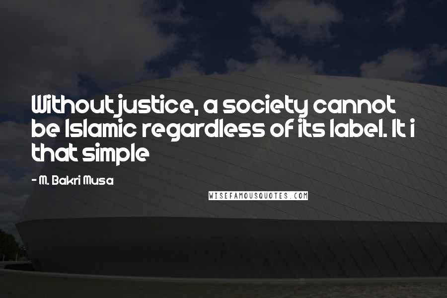 M. Bakri Musa Quotes: Without justice, a society cannot be Islamic regardless of its label. It i that simple