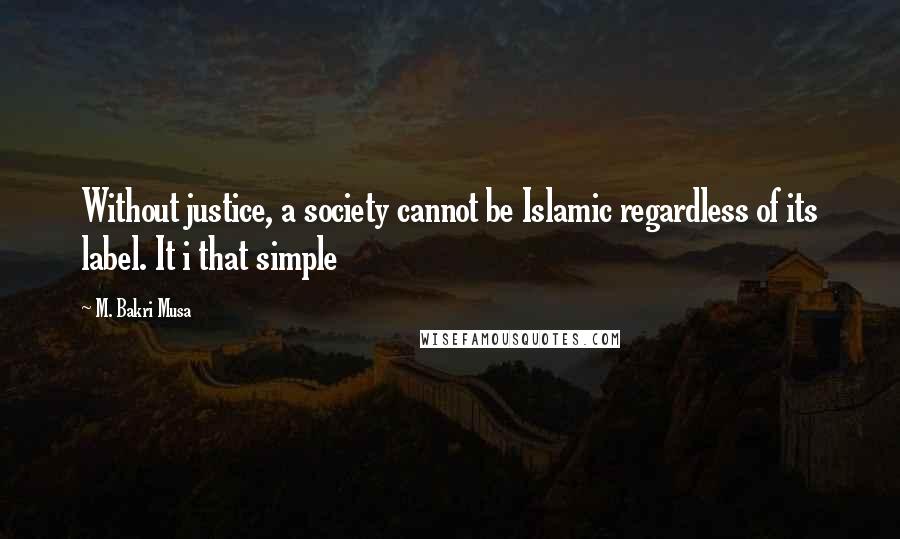 M. Bakri Musa Quotes: Without justice, a society cannot be Islamic regardless of its label. It i that simple