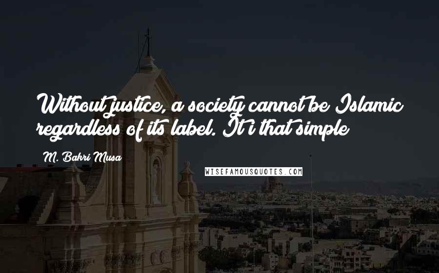 M. Bakri Musa Quotes: Without justice, a society cannot be Islamic regardless of its label. It i that simple