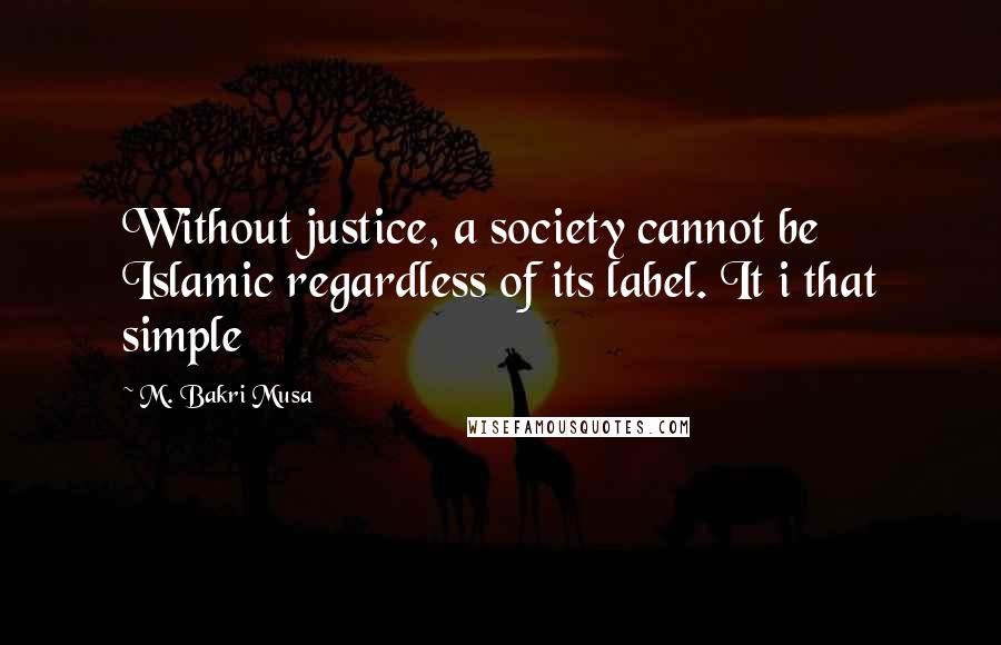 M. Bakri Musa Quotes: Without justice, a society cannot be Islamic regardless of its label. It i that simple