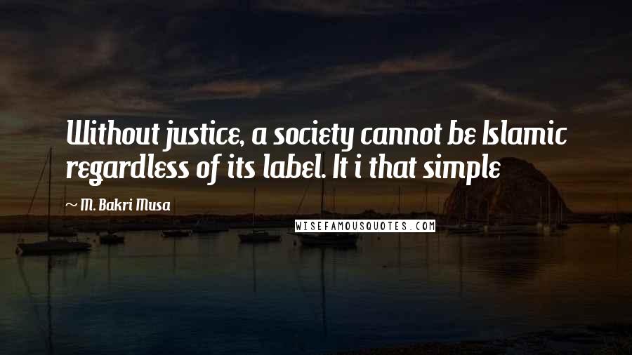 M. Bakri Musa Quotes: Without justice, a society cannot be Islamic regardless of its label. It i that simple