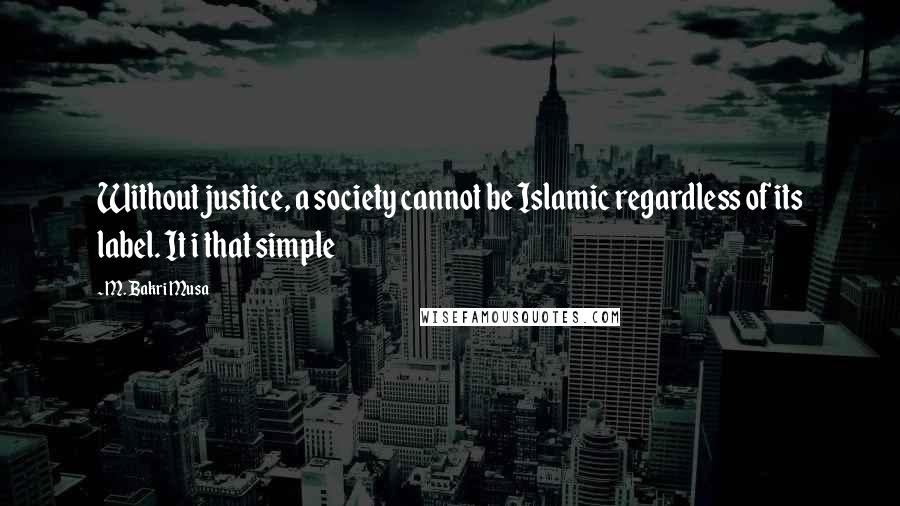 M. Bakri Musa Quotes: Without justice, a society cannot be Islamic regardless of its label. It i that simple