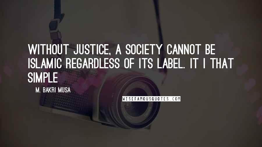 M. Bakri Musa Quotes: Without justice, a society cannot be Islamic regardless of its label. It i that simple