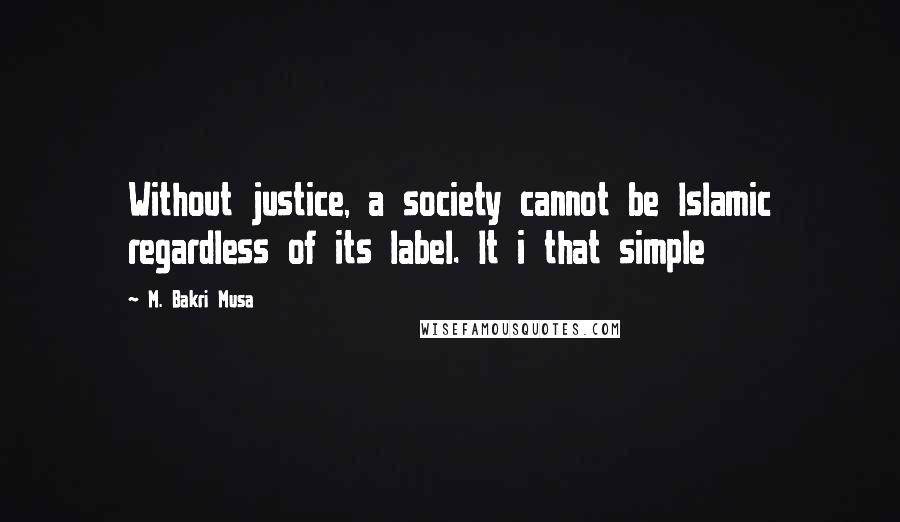 M. Bakri Musa Quotes: Without justice, a society cannot be Islamic regardless of its label. It i that simple