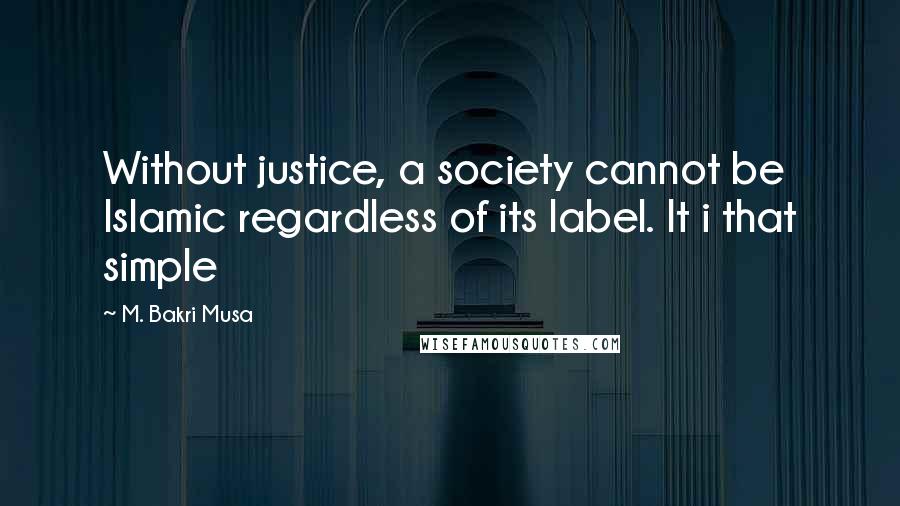 M. Bakri Musa Quotes: Without justice, a society cannot be Islamic regardless of its label. It i that simple
