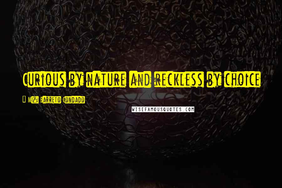 M. Barreto Condado Quotes: Curious by nature and reckless by choice