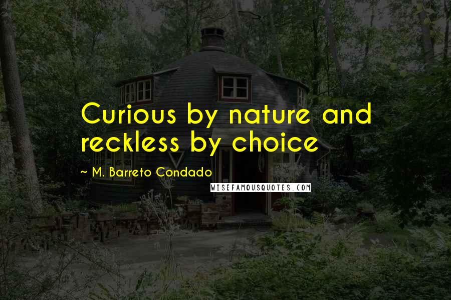 M. Barreto Condado Quotes: Curious by nature and reckless by choice