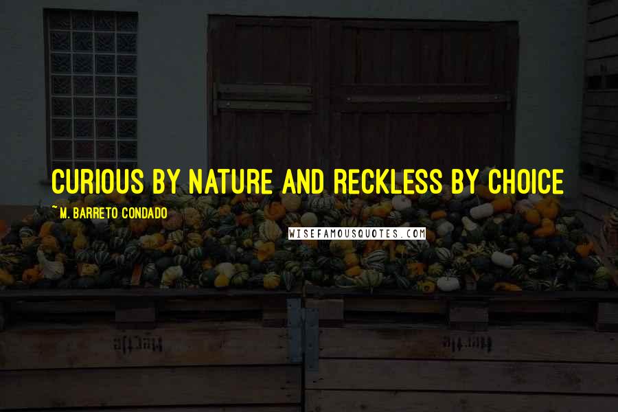 M. Barreto Condado Quotes: Curious by nature and reckless by choice