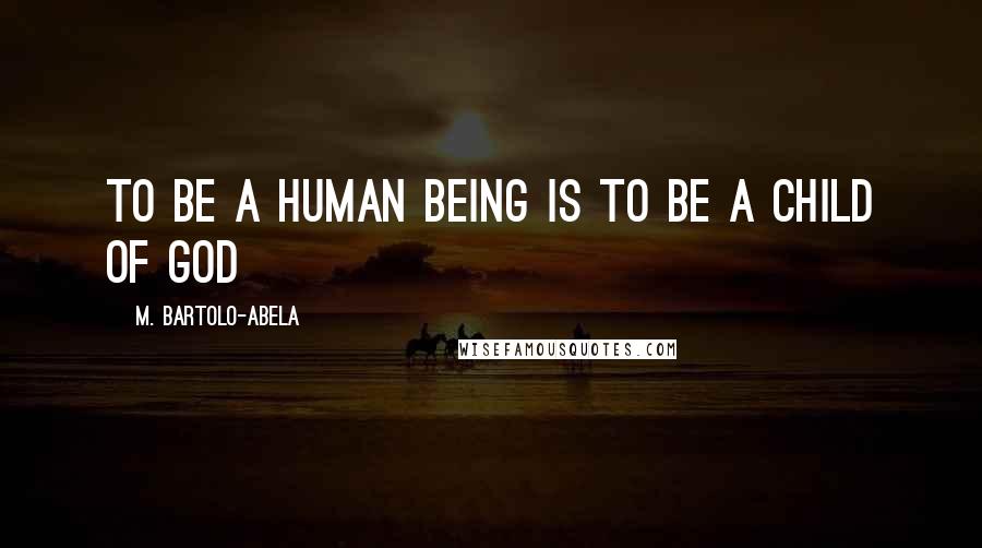 M. Bartolo-Abela Quotes: To be a human being is to be a child of God