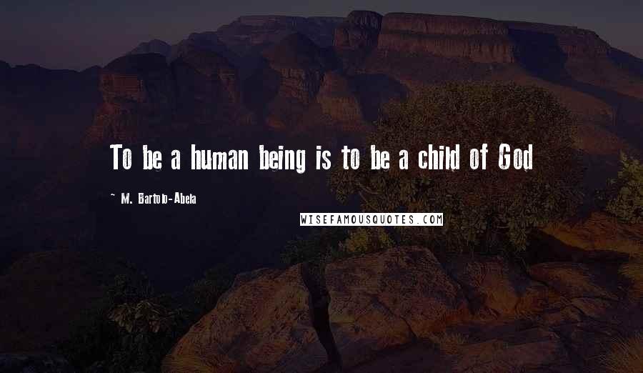 M. Bartolo-Abela Quotes: To be a human being is to be a child of God