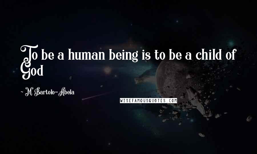 M. Bartolo-Abela Quotes: To be a human being is to be a child of God