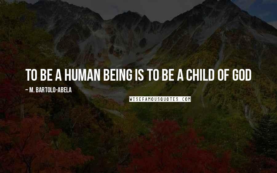 M. Bartolo-Abela Quotes: To be a human being is to be a child of God