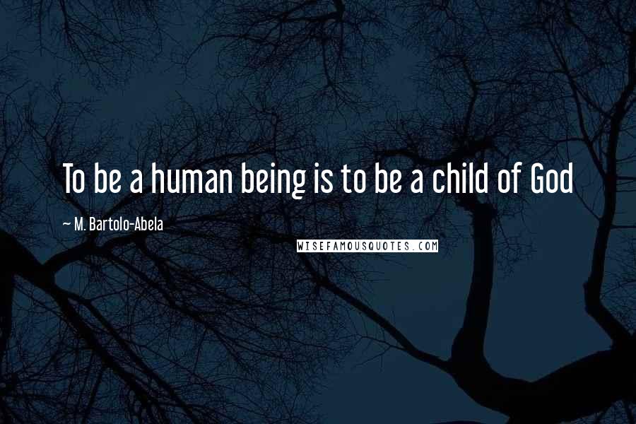 M. Bartolo-Abela Quotes: To be a human being is to be a child of God