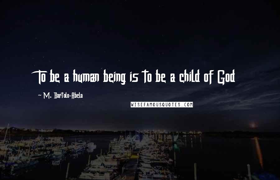 M. Bartolo-Abela Quotes: To be a human being is to be a child of God