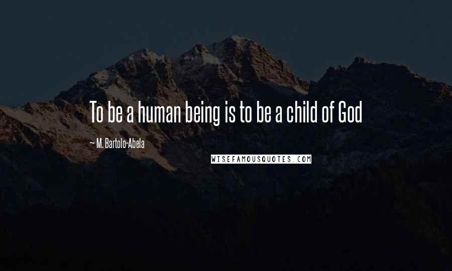 M. Bartolo-Abela Quotes: To be a human being is to be a child of God