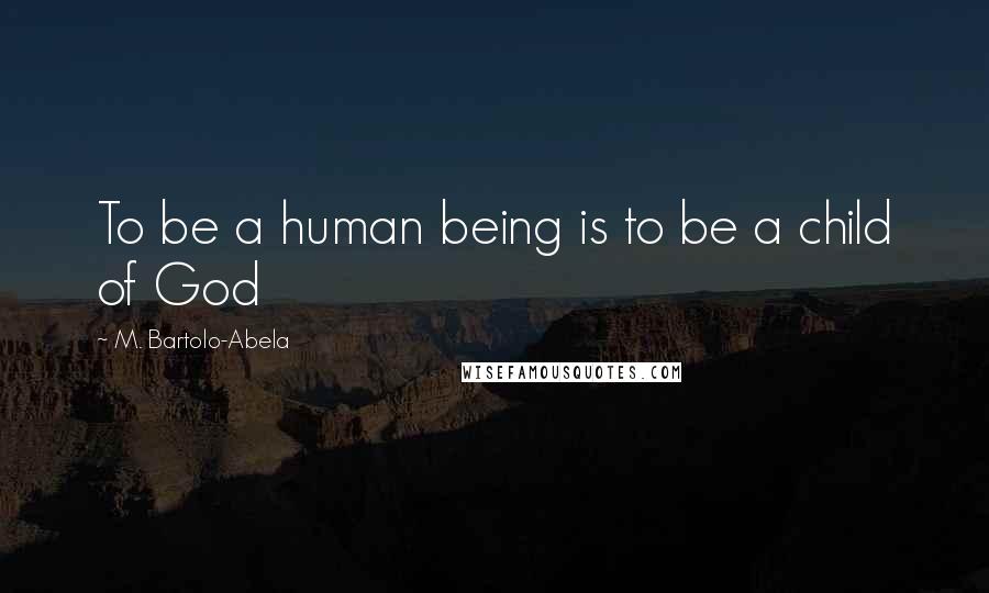 M. Bartolo-Abela Quotes: To be a human being is to be a child of God