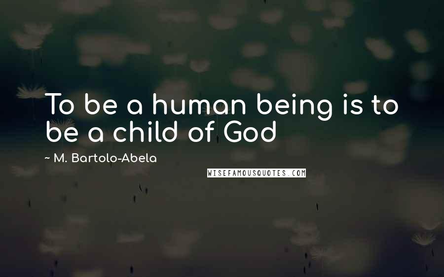 M. Bartolo-Abela Quotes: To be a human being is to be a child of God