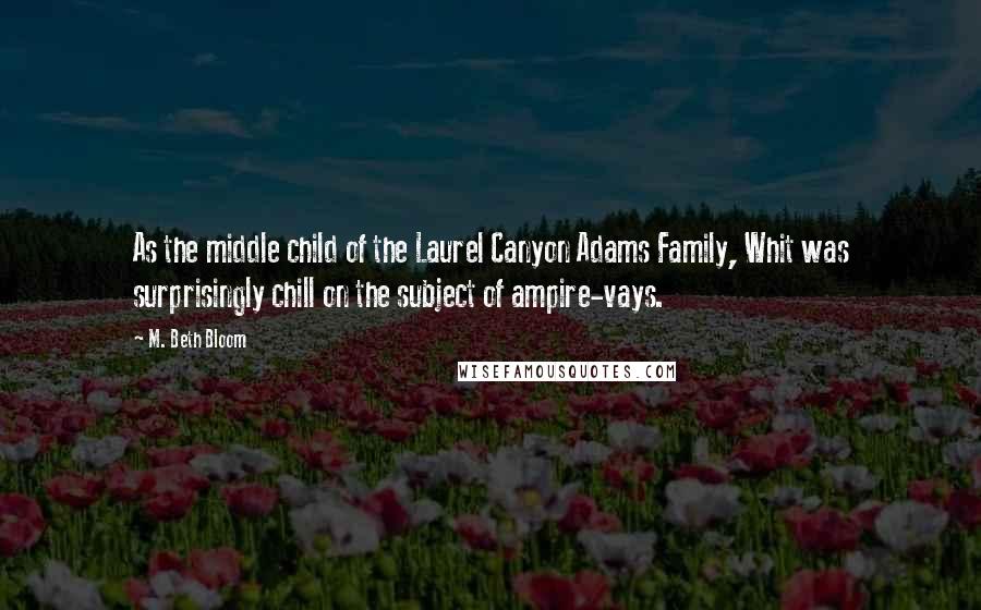 M. Beth Bloom Quotes: As the middle child of the Laurel Canyon Adams Family, Whit was surprisingly chill on the subject of ampire-vays.