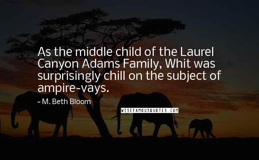 M. Beth Bloom Quotes: As the middle child of the Laurel Canyon Adams Family, Whit was surprisingly chill on the subject of ampire-vays.