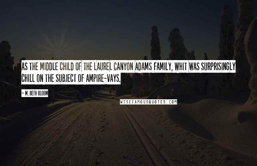 M. Beth Bloom Quotes: As the middle child of the Laurel Canyon Adams Family, Whit was surprisingly chill on the subject of ampire-vays.