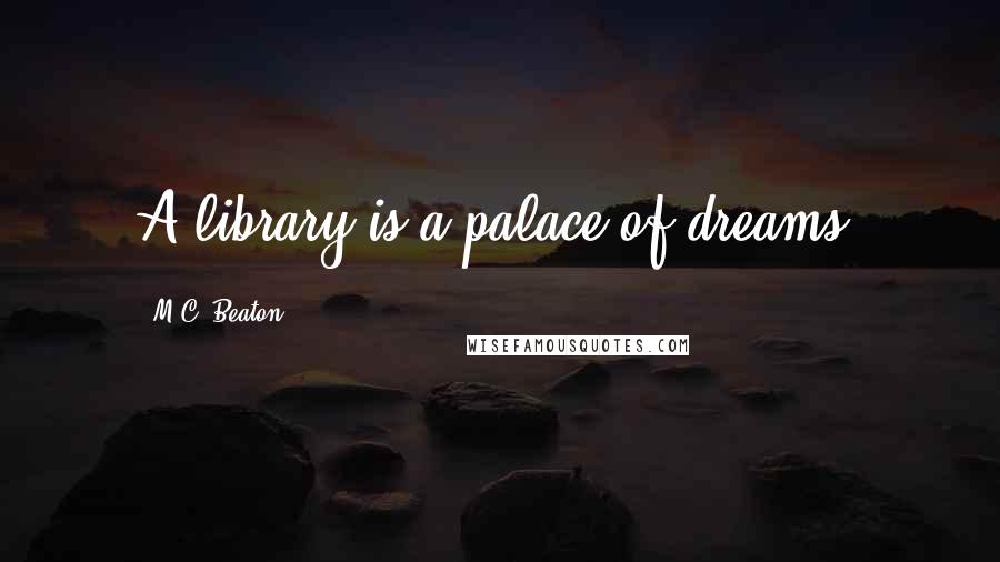 M.C. Beaton Quotes: A library is a palace of dreams.
