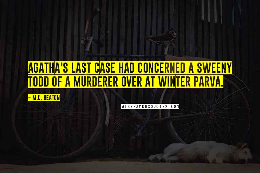 M.C. Beaton Quotes: Agatha's last case had concerned a Sweeny Todd of a murderer over at Winter Parva.