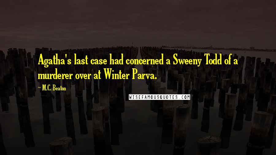 M.C. Beaton Quotes: Agatha's last case had concerned a Sweeny Todd of a murderer over at Winter Parva.