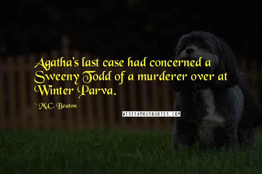 M.C. Beaton Quotes: Agatha's last case had concerned a Sweeny Todd of a murderer over at Winter Parva.