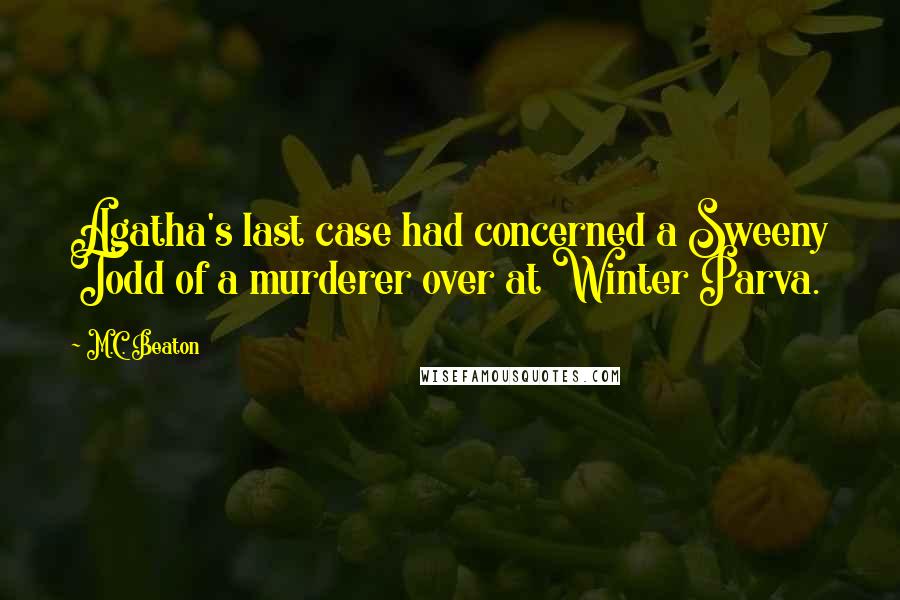 M.C. Beaton Quotes: Agatha's last case had concerned a Sweeny Todd of a murderer over at Winter Parva.