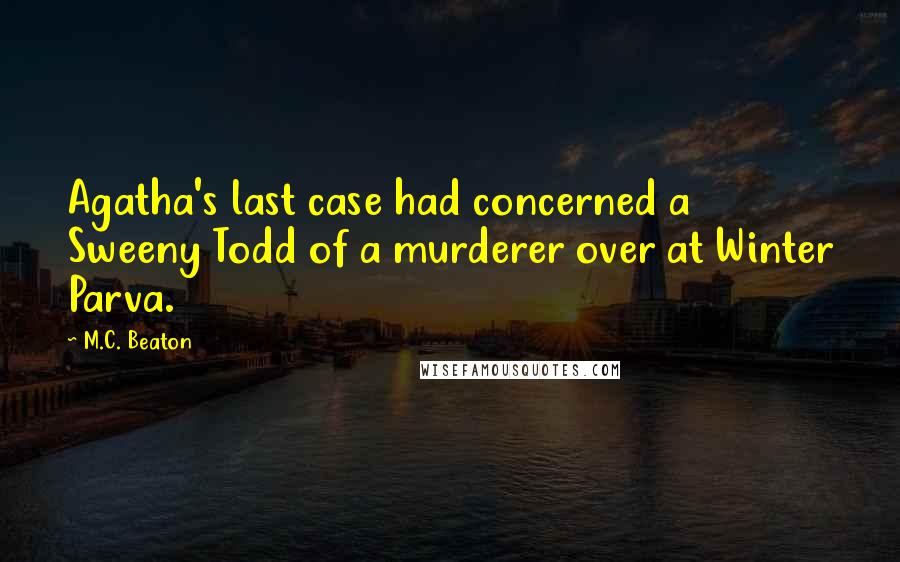 M.C. Beaton Quotes: Agatha's last case had concerned a Sweeny Todd of a murderer over at Winter Parva.