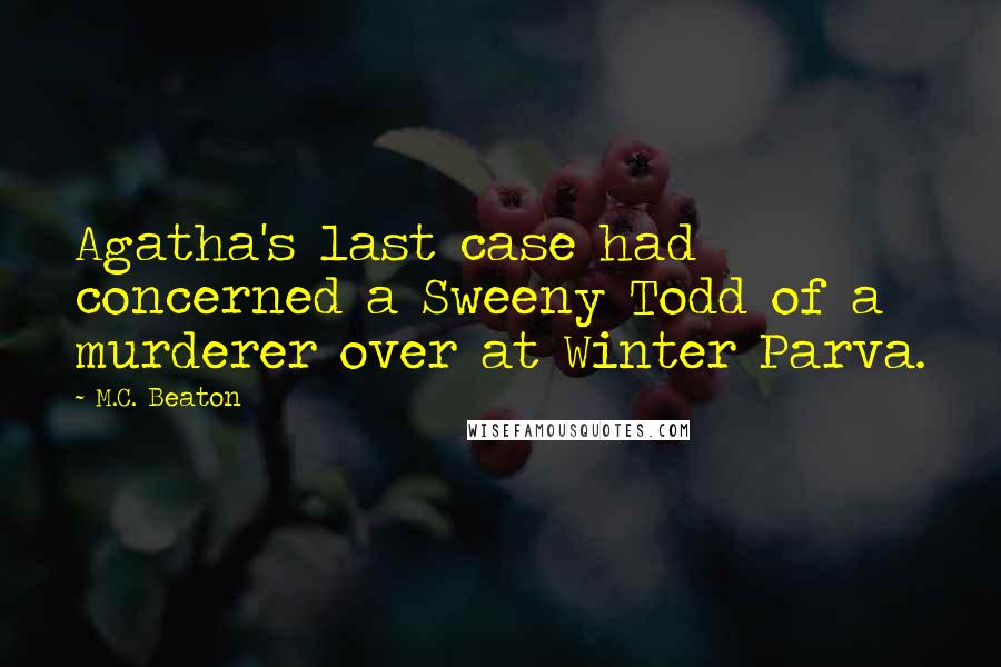 M.C. Beaton Quotes: Agatha's last case had concerned a Sweeny Todd of a murderer over at Winter Parva.