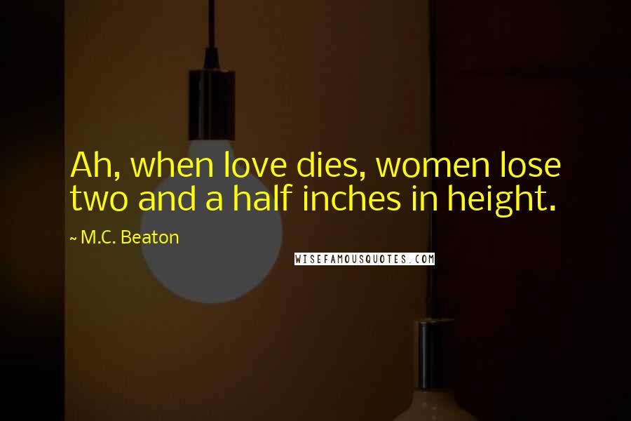 M.C. Beaton Quotes: Ah, when love dies, women lose two and a half inches in height.