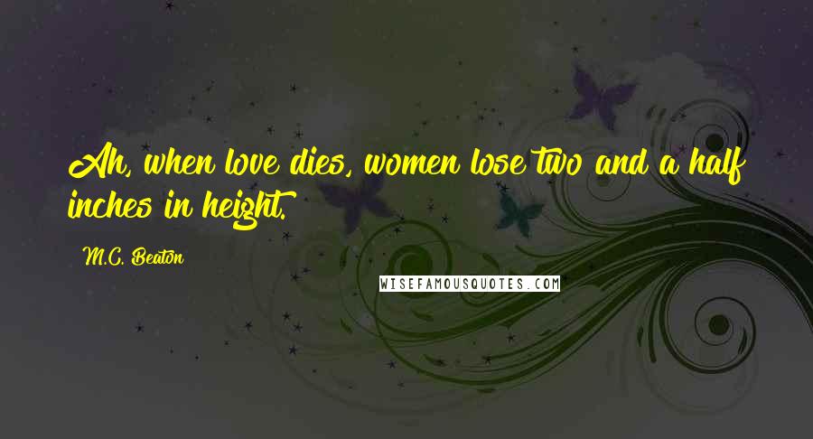 M.C. Beaton Quotes: Ah, when love dies, women lose two and a half inches in height.