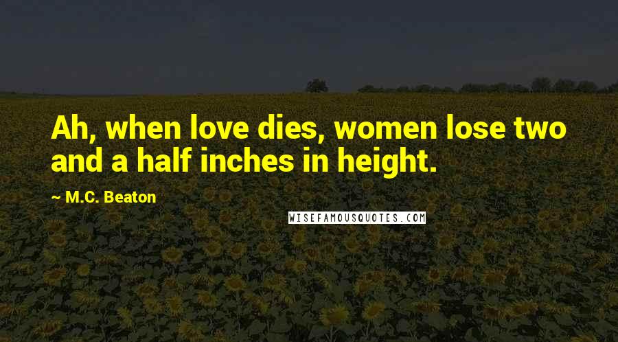 M.C. Beaton Quotes: Ah, when love dies, women lose two and a half inches in height.