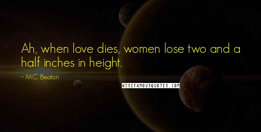 M.C. Beaton Quotes: Ah, when love dies, women lose two and a half inches in height.