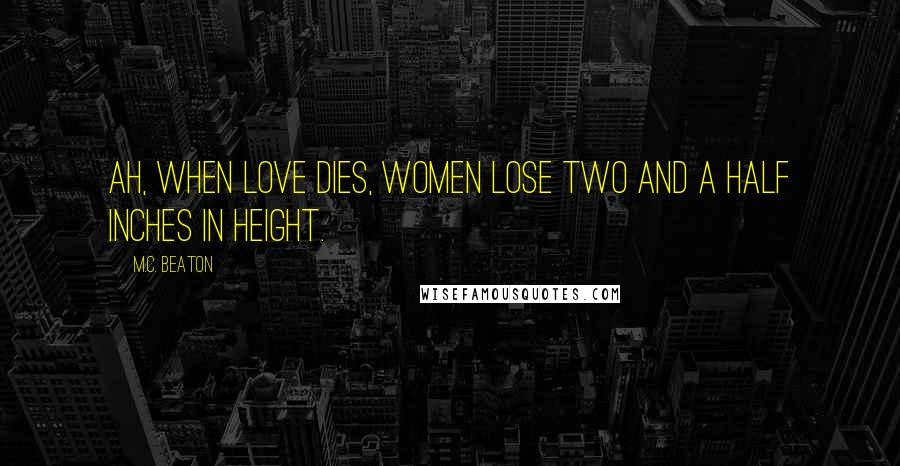 M.C. Beaton Quotes: Ah, when love dies, women lose two and a half inches in height.