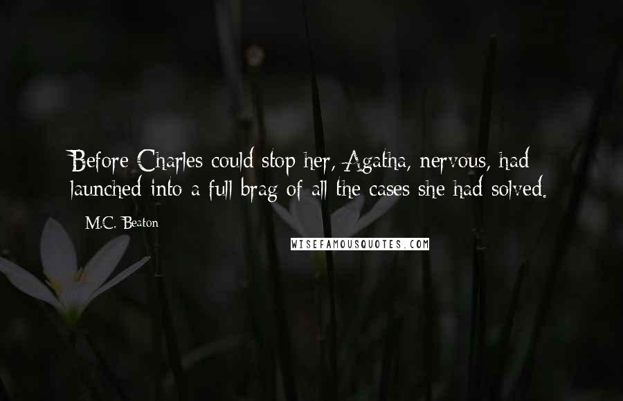 M.C. Beaton Quotes: Before Charles could stop her, Agatha, nervous, had launched into a full brag of all the cases she had solved.