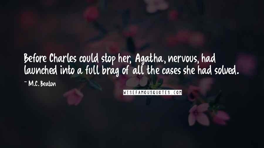 M.C. Beaton Quotes: Before Charles could stop her, Agatha, nervous, had launched into a full brag of all the cases she had solved.