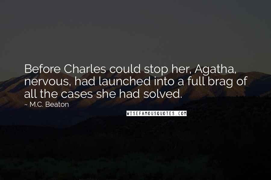 M.C. Beaton Quotes: Before Charles could stop her, Agatha, nervous, had launched into a full brag of all the cases she had solved.