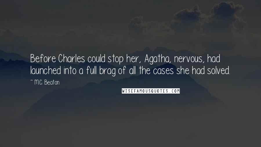 M.C. Beaton Quotes: Before Charles could stop her, Agatha, nervous, had launched into a full brag of all the cases she had solved.