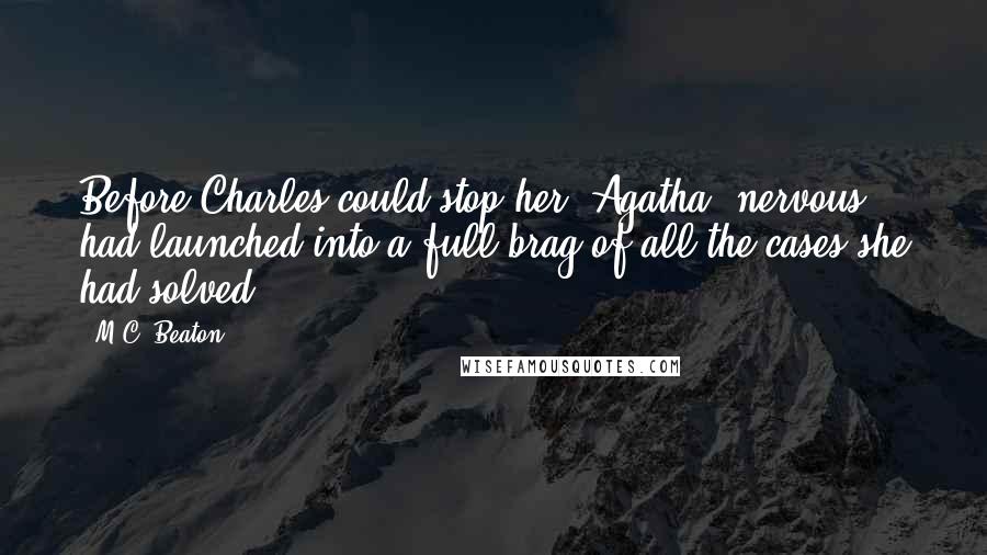 M.C. Beaton Quotes: Before Charles could stop her, Agatha, nervous, had launched into a full brag of all the cases she had solved.