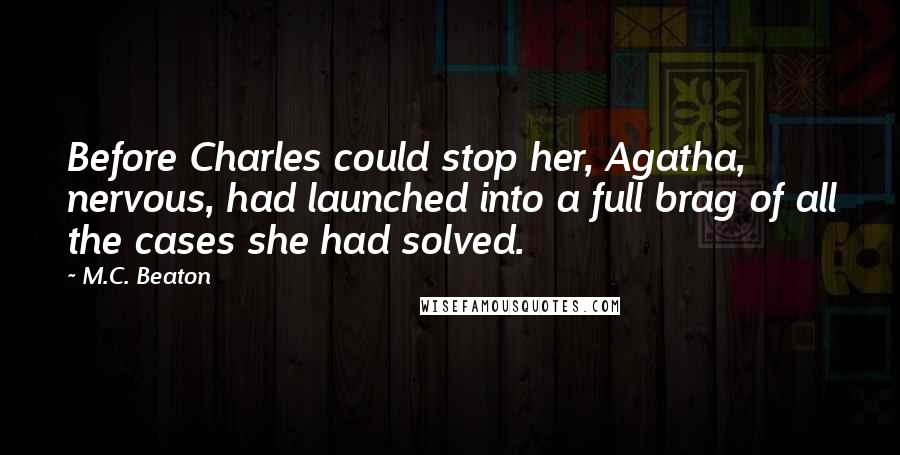 M.C. Beaton Quotes: Before Charles could stop her, Agatha, nervous, had launched into a full brag of all the cases she had solved.