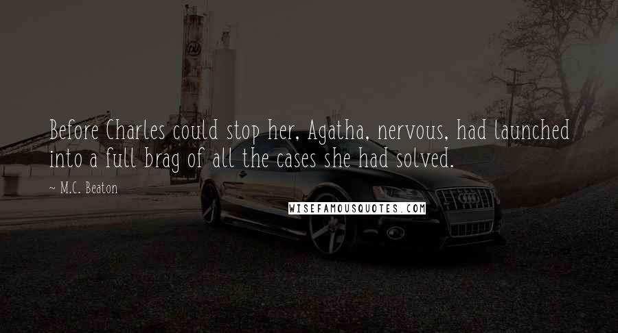 M.C. Beaton Quotes: Before Charles could stop her, Agatha, nervous, had launched into a full brag of all the cases she had solved.