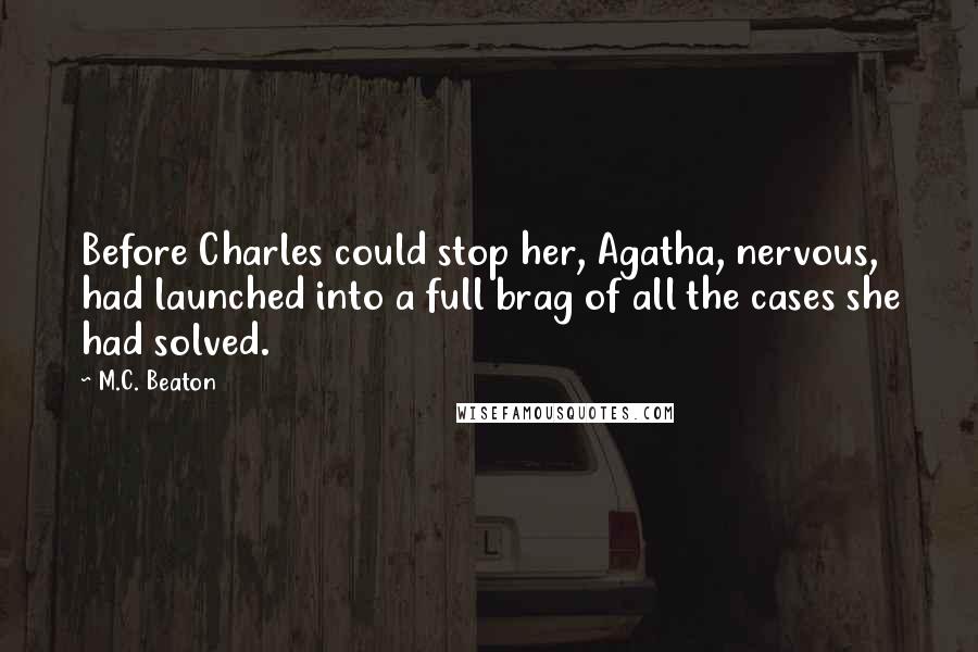 M.C. Beaton Quotes: Before Charles could stop her, Agatha, nervous, had launched into a full brag of all the cases she had solved.