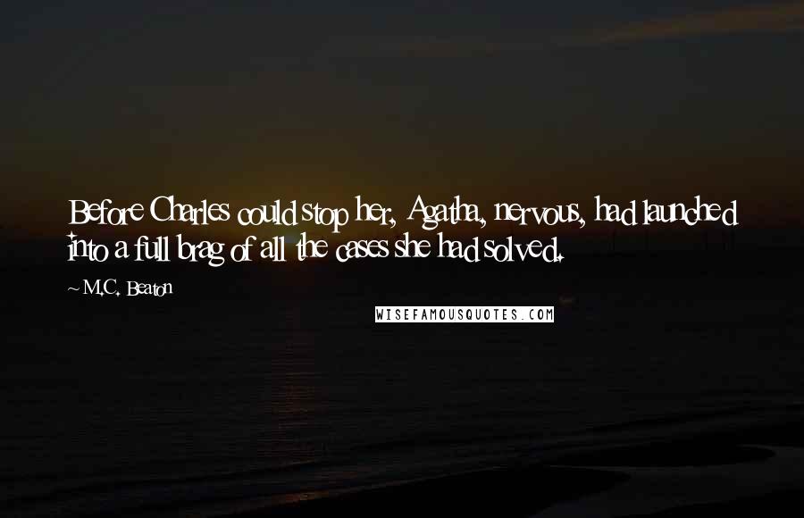 M.C. Beaton Quotes: Before Charles could stop her, Agatha, nervous, had launched into a full brag of all the cases she had solved.